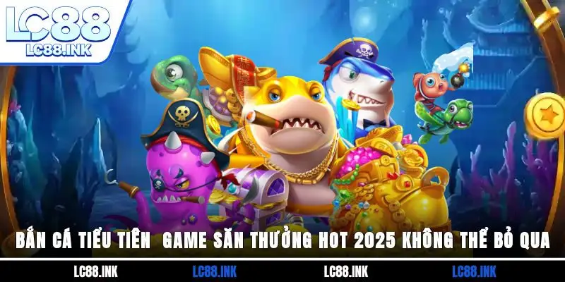 Bắn Cá Tiểu Tiên - Game Săn Thưởng Hot 2025 Không Thể Bỏ Qua