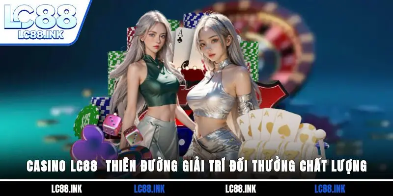 Casino LC88 - Thiên Đường Giải Trí Đổi Thưởng Chất Lượng