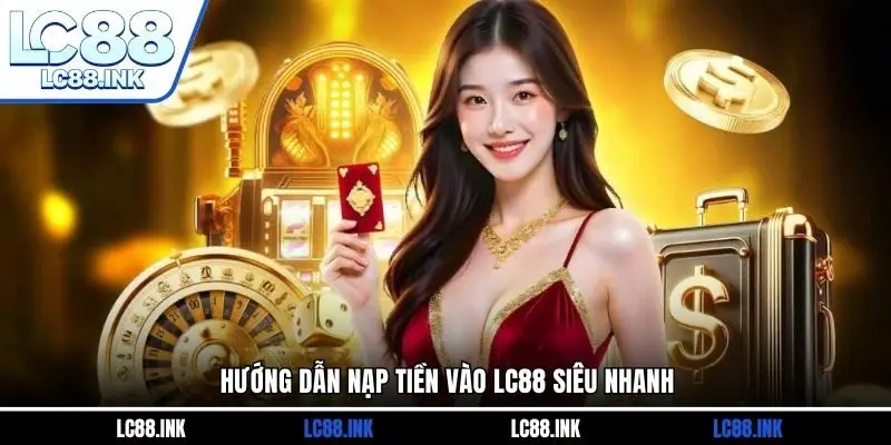 Hướng dẫn nạp tiền vào LC88 siêu nhanh