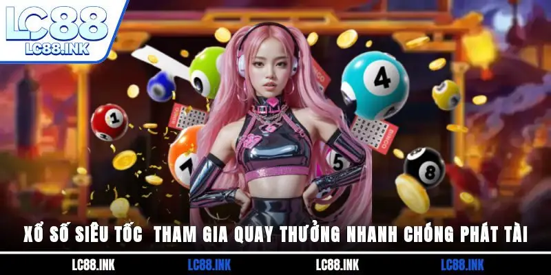 Xổ Số Siêu Tốc - Tham Gia Quay Thưởng Nhanh Chóng Phát Tài